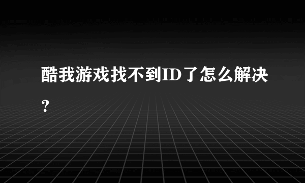 酷我游戏找不到ID了怎么解决？