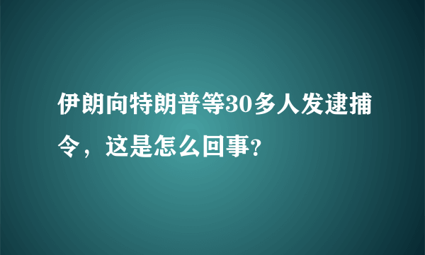 伊朗向特朗普等30多人发逮捕令，这是怎么回事？