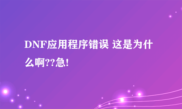 DNF应用程序错误 这是为什么啊??急!