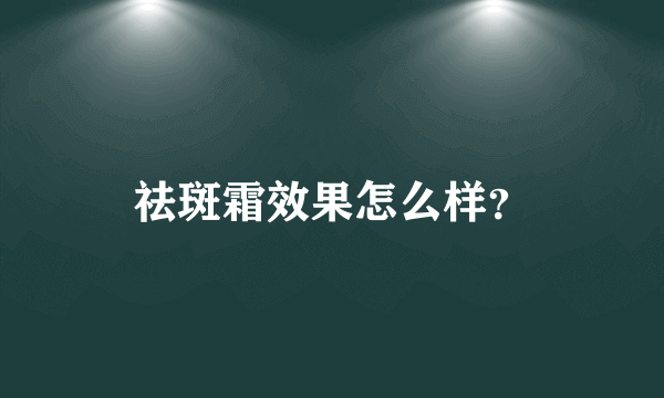 祛斑霜效果怎么样？