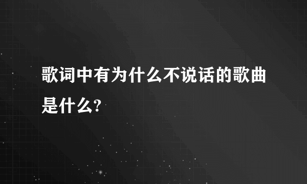 歌词中有为什么不说话的歌曲是什么?