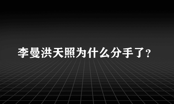 李曼洪天照为什么分手了？