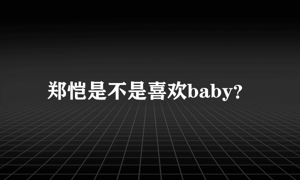 郑恺是不是喜欢baby？