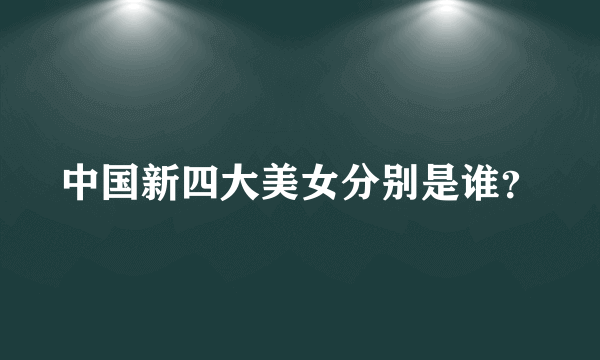 中国新四大美女分别是谁？