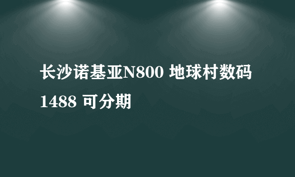 长沙诺基亚N800 地球村数码1488 可分期