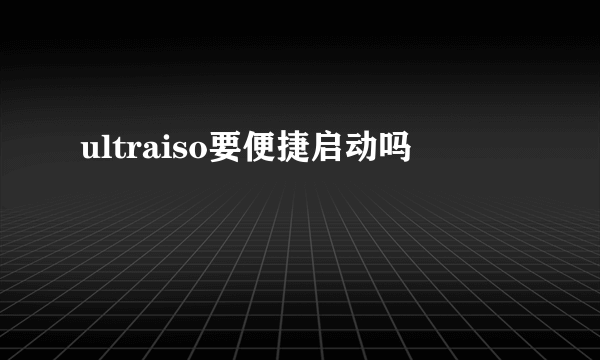 ultraiso要便捷启动吗